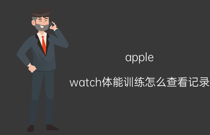 apple watch体能训练怎么查看记录 IPhone watch 7的功能？